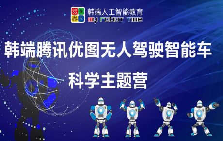 韓端騰訊優(yōu)圖無人駕駛智能車科學主題營圓滿結營,家長孩子收獲滿滿的快樂與成長!
